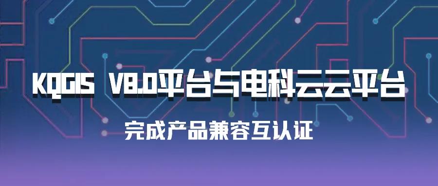 聚焦國產(chǎn)云 | 蒼穹數(shù)碼KQGIS平臺與電科云云平臺完成產(chǎn)品兼容互認證！