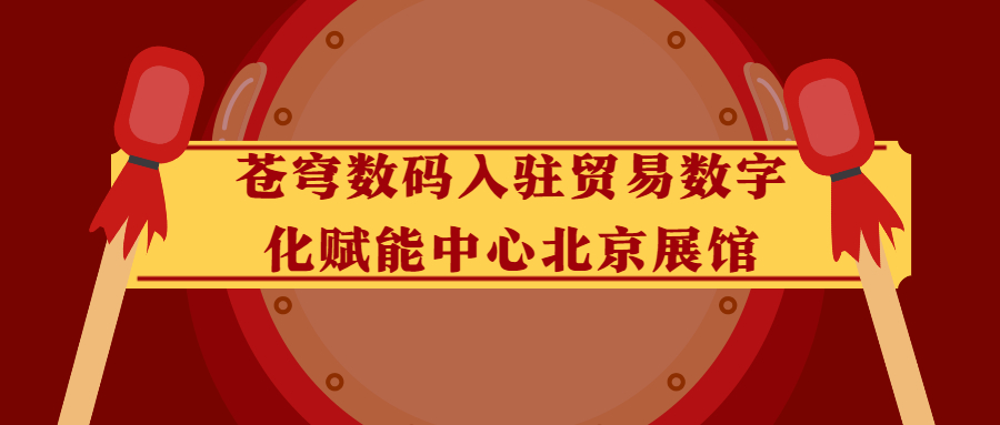 蒼穹數(shù)碼入駐貿(mào)易數(shù)字化賦能中心北京展館！