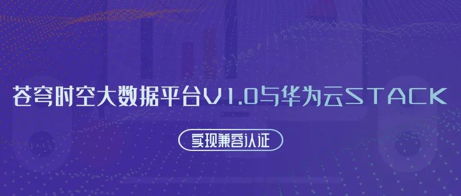 聚焦國產(chǎn)云 | 蒼穹時空大數(shù)據(jù)平臺V1.0與華為云Stack實現(xiàn)兼容認證！