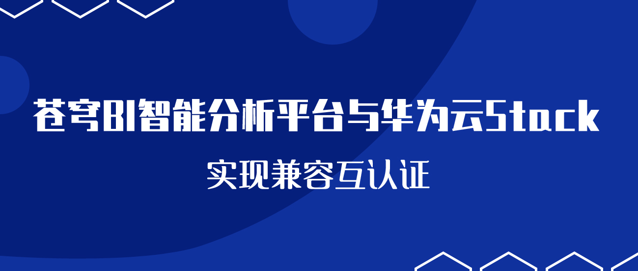 聚焦國(guó)產(chǎn)云 | 蒼穹BI智能分析平臺(tái)與華為云Stack實(shí)現(xiàn)兼容互認(rèn)證！